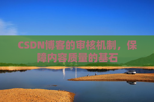 CSDN博客的审核机制，保障内容质量的基石
