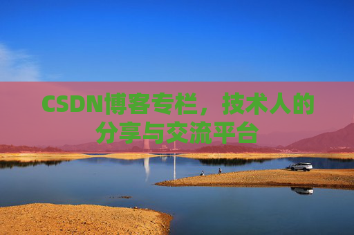 CSDN博客专栏，技术人的分享与交流平台